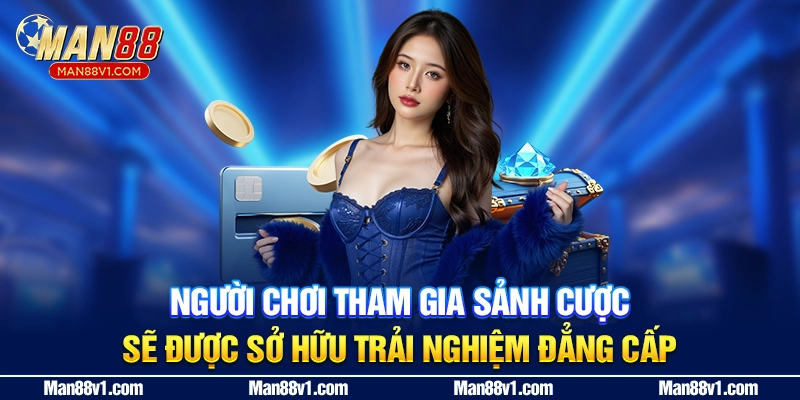 Người chơi tham gia sảnh cược sẽ được sở hữu trải nghiệm đẳng cấp