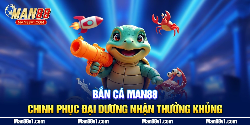 Bắn Cá MAN88 - Chinh Phục Đại Dương Nhận Thưởng Khủng