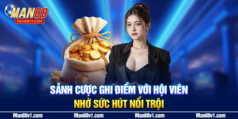 Sảnh cược ghi điểm với hội viên nhờ sức hút nổi trội"