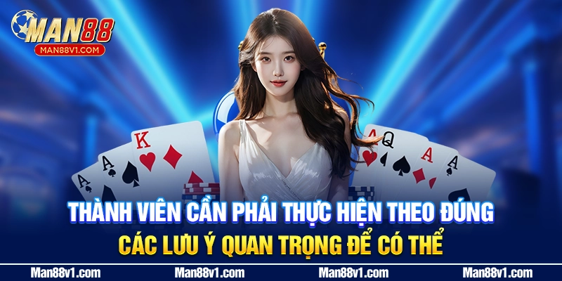 Thành viên cần phải thực hiện theo đúng các lưu ý quan trọng để có thể