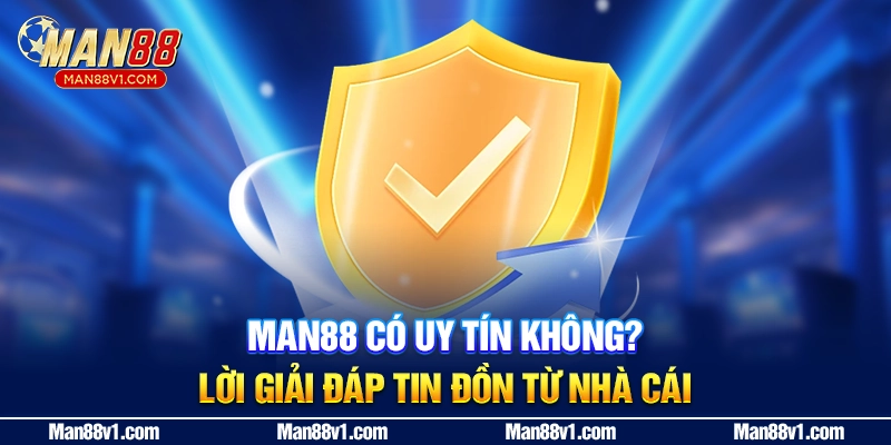 Man88 Có Uy Tín Không? Lời Giải Đáp Tin Đồn Từ Nhà Cái