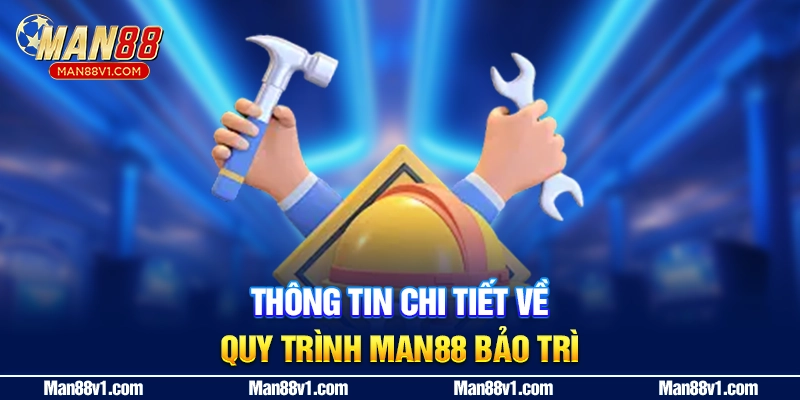 Thông tin chi tiết về quy trình MAN88 bảo trì