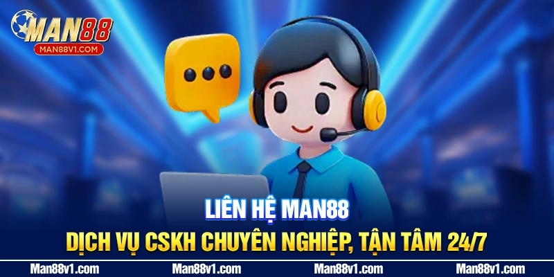 Liên Hệ MAN88 - Dịch Vụ CSKH Chuyên Nghiệp, Tận Tâm 24/7