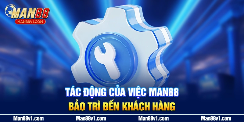 Tác động của việc MAN88 bảo trì đến khách hàng
