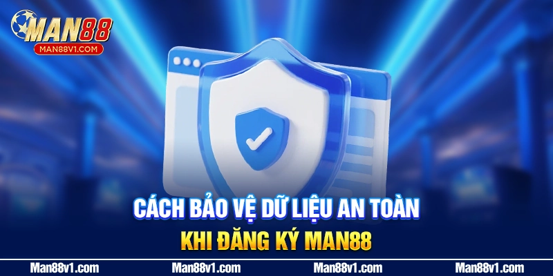 Cách bảo vệ dữ liệu an toàn khi đăng ký MAN88