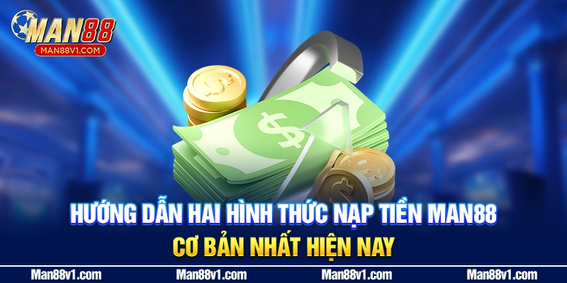 Hướng dẫn hai hình thức nạp tiền MAN88 cơ bản nhất hiện nay