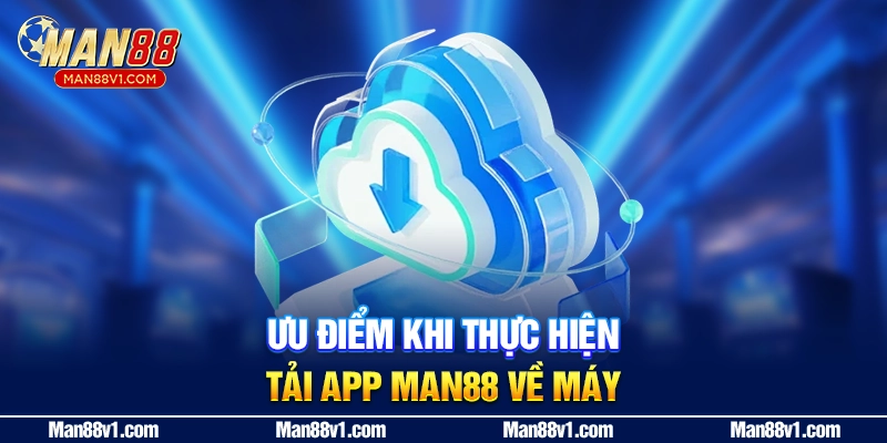 Ưu điểm khi thực hiện tải app MAN88 về máy