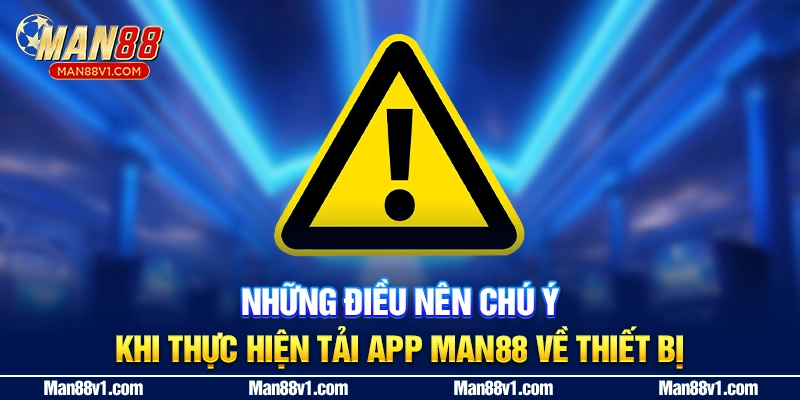 Những điều nên chú ý khi thực hiện tải app MAN88 về thiết bị