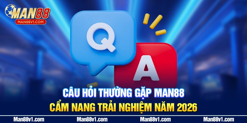 Câu Hỏi Thường Gặp MAN88 - Cẩm Nang Trải Nghiệm Năm 2026
