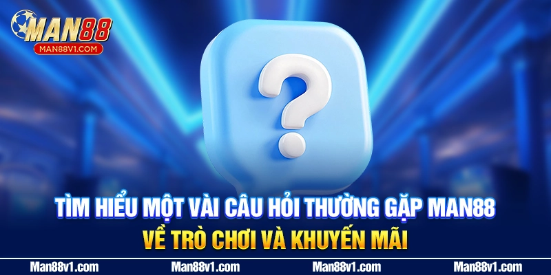Tìm hiểu một vài câu hỏi thường gặp MAN88 về trò chơi và khuyến mãi