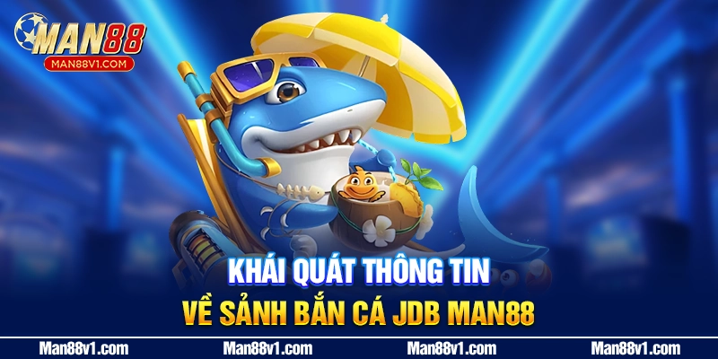 Khái quát thông tin về sảnh bắn cá JDB MAN88