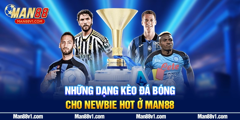 Những dạng kèo đá bóng cho newbie hot ở man88
