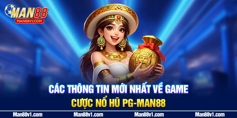 Các thông tin mới nhất về game cược Nổ Hũ PG - man88