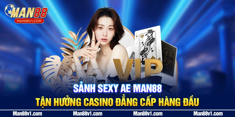 Sảnh Sexy AE MAN88 - Tận Hưởng Casino Đẳng Cấp Hàng Đầu